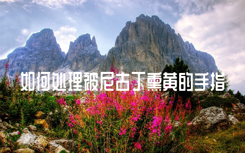 如何处理被尼古丁熏黄的手指-不戒烟