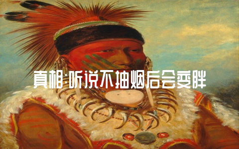 真相:听说不抽烟后会变胖-不戒烟