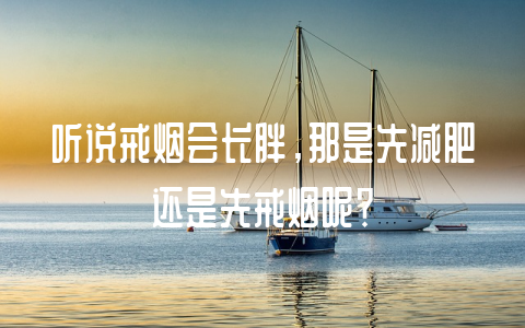 听说戒烟会长胖，那是先减肥还是先戒烟呢？-不戒烟