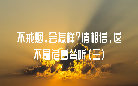 不戒烟，会怎样？请相信，这不是危言耸听（三）-不戒烟