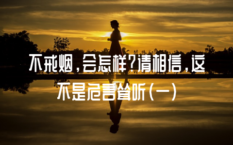 不戒烟，会怎样？请相信，这不是危言耸听（一）-不戒烟